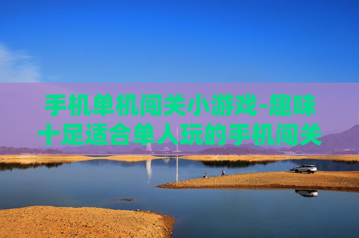 手机单机闯关小游戏-趣味十足适合单人玩的手机闯关游戏