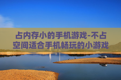 占内存小的手机游戏-不占空间适合手机畅玩的小游戏