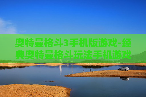 奥特曼格斗3手机版游戏-经典奥特曼格斗玩法手机游戏体验