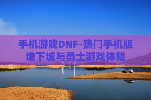 手机游戏DNF-热门手机版地下城与勇士游戏体验