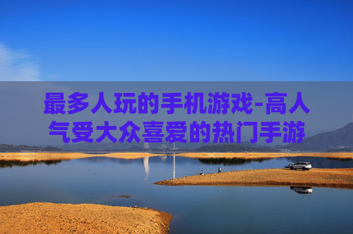 最多人玩的手机游戏-高人气受大众喜爱的热门手游