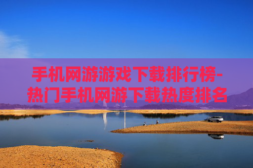 手机网游游戏下载排行榜-热门手机网游下载热度排名情况