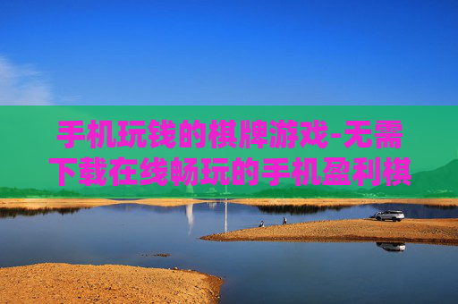 手机玩钱的棋牌游戏-无需下载在线畅玩的手机盈利棋牌游戏