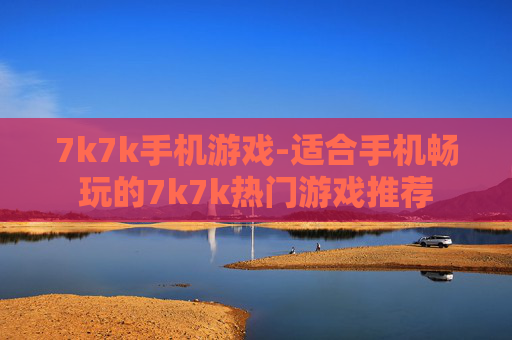 7k7k手机游戏-适合手机畅玩的7k7k热门游戏推荐
