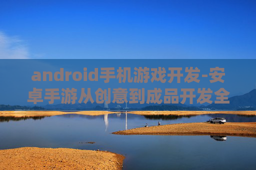 android手机游戏开发-安卓手游从创意到成品开发全揭秘