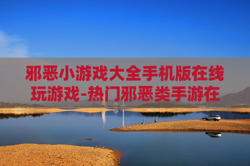 邪恶小游戏大全手机版在线玩游戏-热门邪恶类手游在线畅玩资源汇总