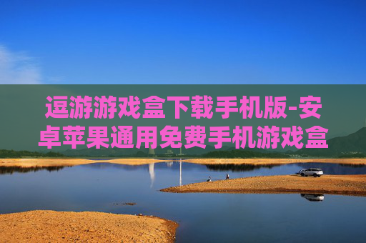 逗游游戏盒下载手机版-安卓苹果通用免费手机游戏盒下载渠道