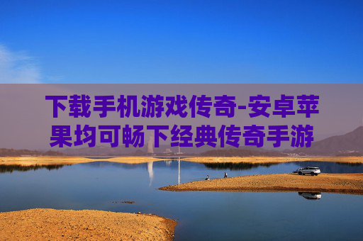 下载手机游戏传奇-安卓苹果均可畅下经典传奇手游