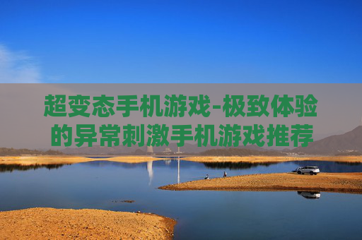 超变态手机游戏-极致体验的异常刺激手机游戏推荐