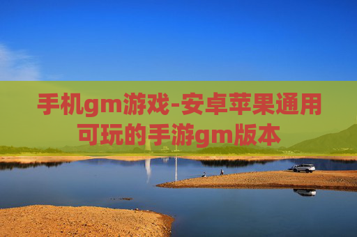 手机gm游戏-安卓苹果通用可玩的手游gm版本