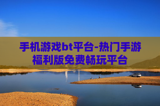手机游戏bt平台-热门手游福利版免费畅玩平台