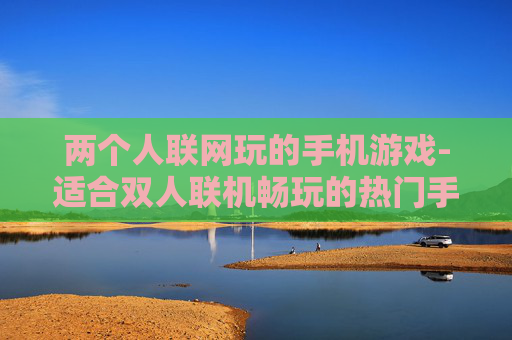 两个人联网玩的手机游戏-适合双人联机畅玩的热门手机游戏
