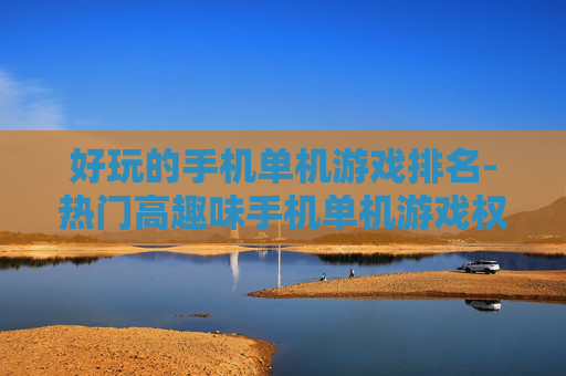 好玩的手机单机游戏排名-热门高趣味手机单机游戏权威排行