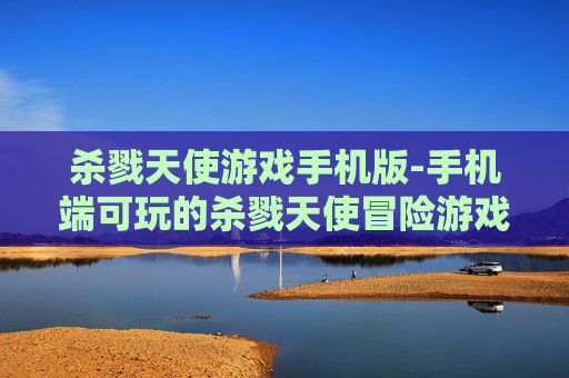 杀戮天使游戏手机版-手机端可玩的杀戮天使冒险游戏体验