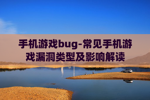 手机游戏bug-常见手机游戏漏洞类型及影响解读