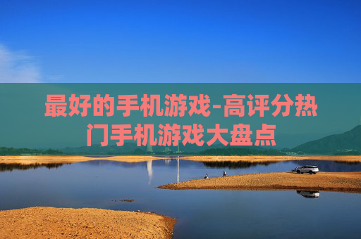最好的手机游戏-高评分热门手机游戏大盘点