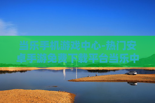 当乐手机游戏中心-热门安卓手游免费下载平台当乐中心