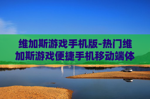 维加斯游戏手机版-热门维加斯游戏便捷手机移动端体验