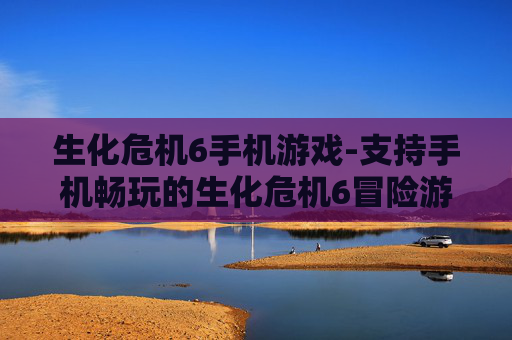 生化危机6手机游戏-支持手机畅玩的生化危机6冒险游戏