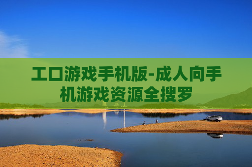 工口游戏手机版-成人向手机游戏资源全搜罗