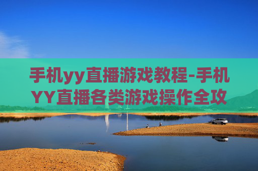 手机yy直播游戏教程-手机YY直播各类游戏操作全攻略