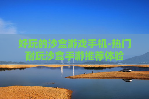 好玩的沙盒游戏手机-热门耐玩沙盒手游推荐体验