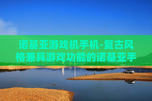 诺基亚游戏机手机-复古风格兼具游戏功能的诺基亚手机