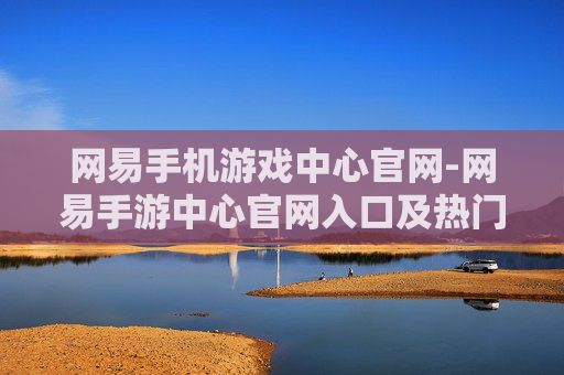 网易手机游戏中心官网-网易手游中心官网入口及热门游戏汇总
