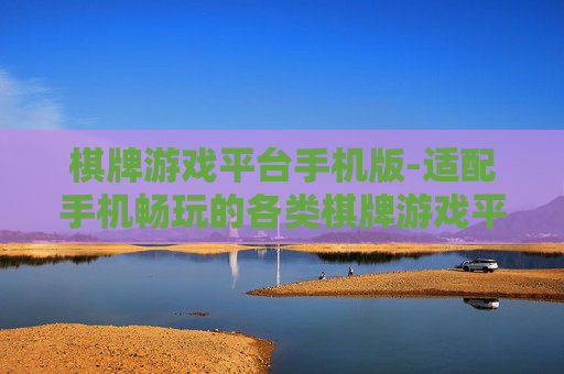 棋牌游戏平台手机版-适配手机畅玩的各类棋牌游戏平台