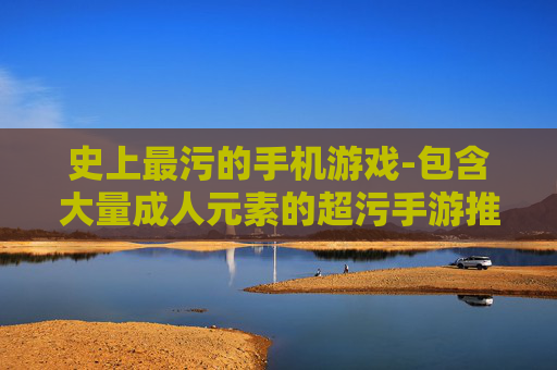 史上最污的手机游戏-包含大量成人元素的超污手游推荐