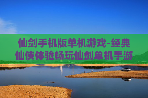 仙剑手机版单机游戏-经典仙侠体验畅玩仙剑单机手游