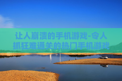 让人崩溃的手机游戏-令人抓狂难通关的热门手机游戏