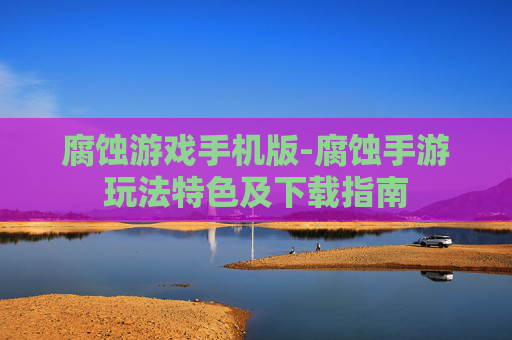 腐蚀游戏手机版-腐蚀手游玩法特色及下载指南
