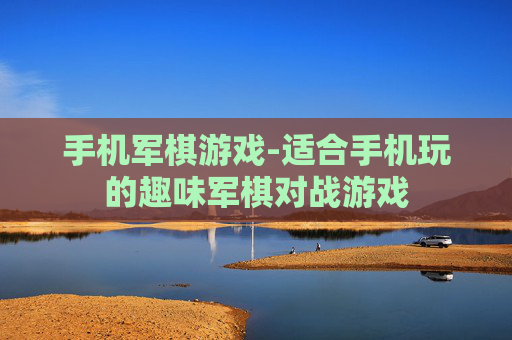 手机军棋游戏-适合手机玩的趣味军棋对战游戏
