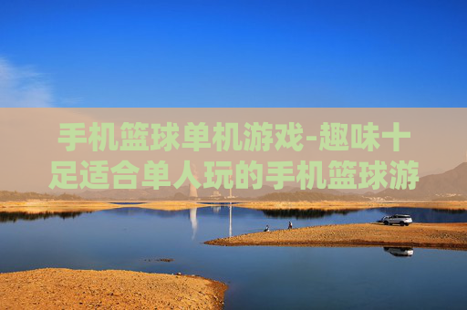 手机篮球单机游戏-趣味十足适合单人玩的手机篮球游戏