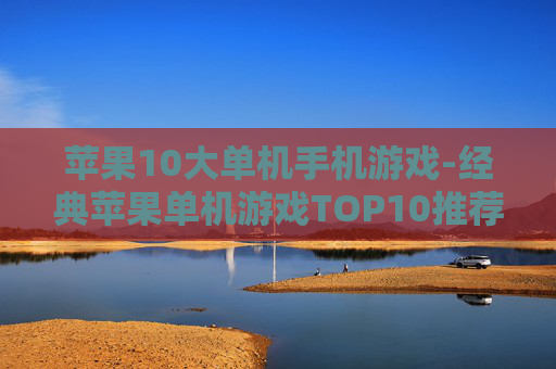 苹果10大单机手机游戏-经典苹果单机游戏TOP10推荐