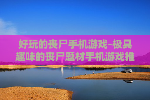 好玩的丧尸手机游戏-极具趣味的丧尸题材手机游戏推荐