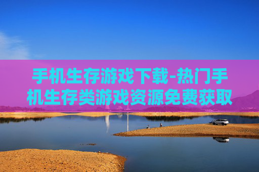 手机生存游戏下载-热门手机生存类游戏资源免费获取