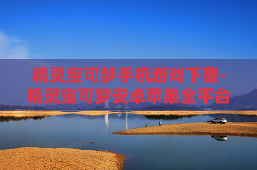 精灵宝可梦手机游戏下载-精灵宝可梦安卓苹果全平台手游免费下