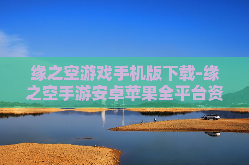 缘之空游戏手机版下载-缘之空手游安卓苹果全平台资源获取