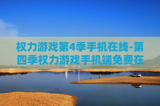权力游戏第4季手机在线-第四季权力游戏手机端免费在线观看