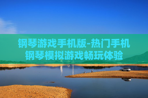 钢琴游戏手机版-热门手机钢琴模拟游戏畅玩体验