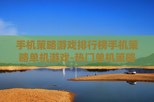 手机策略游戏排行榜手机策略单机游戏-热门单机策略手游排名大揭秘