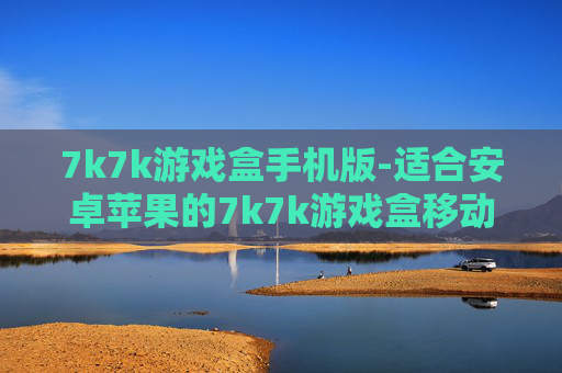 7k7k游戏盒手机版-适合安卓苹果的7k7k游戏盒移动端应用