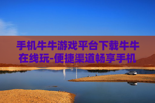 手机牛牛游戏平台下载牛牛在线玩-便捷渠道畅享手机牛牛在线游戏下载