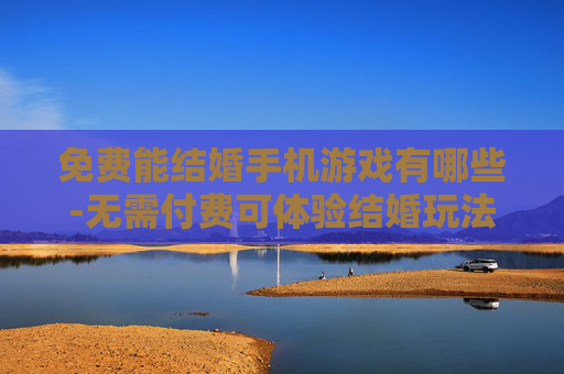 免费能结婚手机游戏有哪些-无需付费可体验结婚玩法的手机游戏推荐
