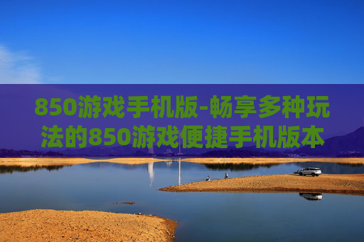 850游戏手机版-畅享多种玩法的850游戏便捷手机版本