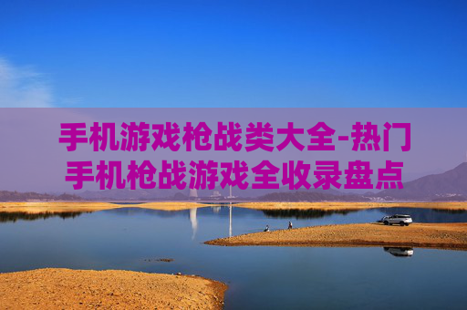 手机游戏枪战类大全-热门手机枪战游戏全收录盘点