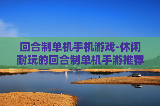 回合制单机手机游戏-休闲耐玩的回合制单机手游推荐
