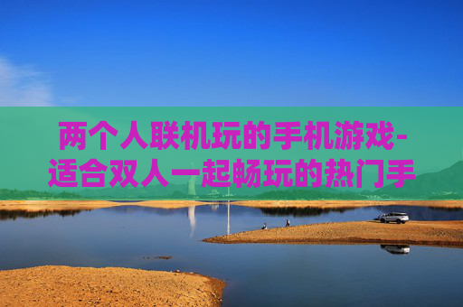 两个人联机玩的手机游戏-适合双人一起畅玩的热门手机游戏